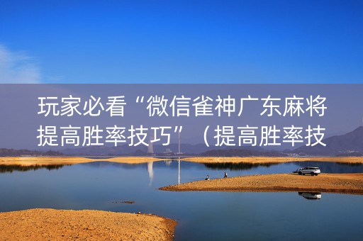 玩家必看“微信雀神广东麻将提高胜率技巧”（提高胜率技巧)