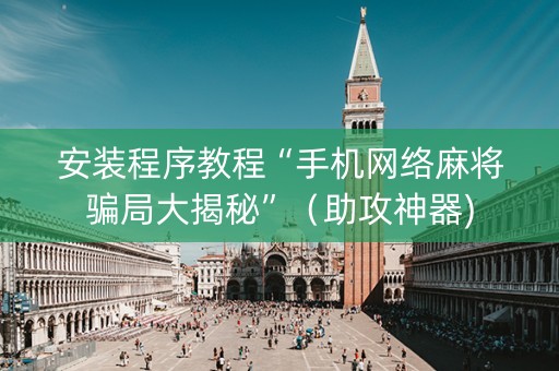 安装程序教程“手机网络麻将骗局大揭秘”（助攻神器)