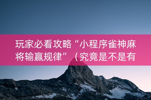 玩家必看攻略“小程序雀神麻将输赢规律”（究竟是不是有挂)