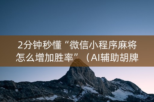 2分钟秒懂“微信小程序麻将怎么增加胜率”（AI辅助胡牌规则)