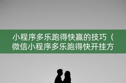 小程序多乐跑得快赢的技巧（微信小程序多乐跑得快开挂方法）