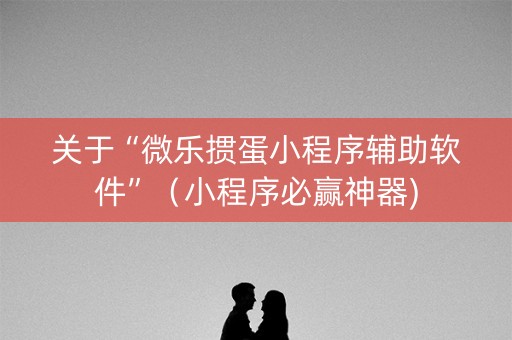 关于“微乐掼蛋小程序辅助软件”（小程序必赢神器)