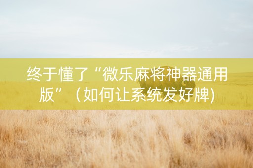 终于懂了“微乐麻将神器通用版”（如何让系统发好牌)