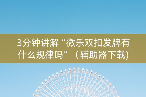 3分钟讲解“微乐双扣发牌有什么规律吗”（辅助器下载)