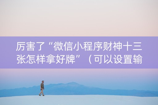 厉害了“微信小程序财神十三张怎样拿好牌”（可以设置输赢吗)