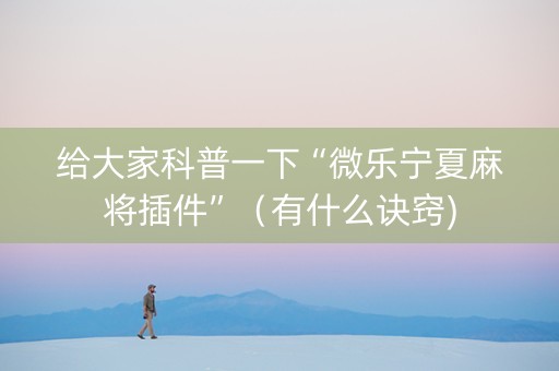 给大家科普一下“微乐宁夏麻将插件”（有什么诀窍)