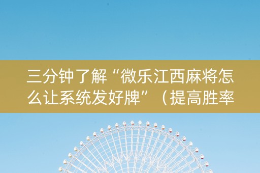 三分钟了解“微乐江西麻将怎么让系统发好牌”（提高胜率技巧)