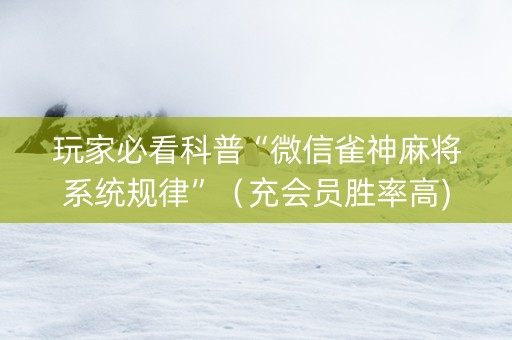 玩家必看科普“微信雀神麻将系统规律”（充会员胜率高)