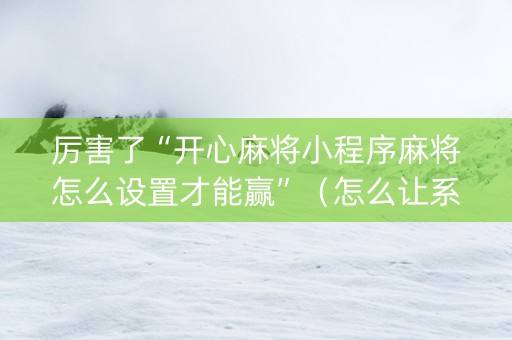 厉害了“开心麻将小程序麻将怎么设置才能赢”（怎么让系统给你发好牌)