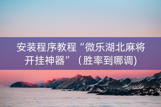 安装程序教程“微乐湖北麻将开挂神器”（胜率到哪调)