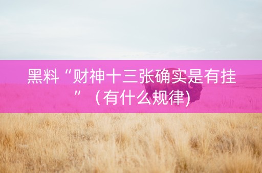 黑料“财神十三张确实是有挂”（有什么规律)