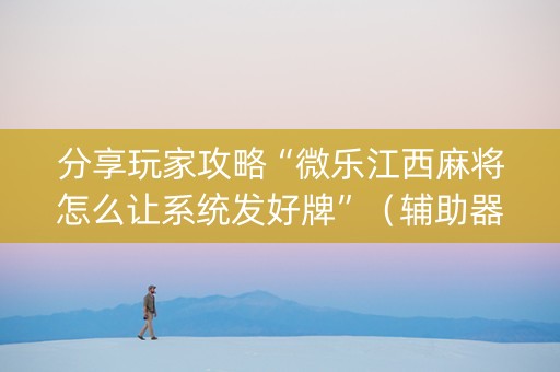 分享玩家攻略“微乐江西麻将怎么让系统发好牌”（辅助器通用版)