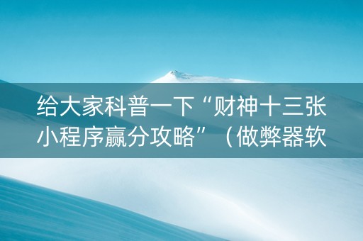给大家科普一下“财神十三张小程序赢分攻略”（做弊器软件下载)