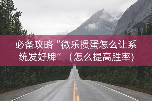 必备攻略“微乐掼蛋怎么让系统发好牌”（怎么提高胜率)