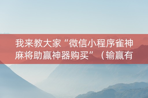 我来教大家“微信小程序雀神麻将助赢神器购买”（输赢有什么规律)