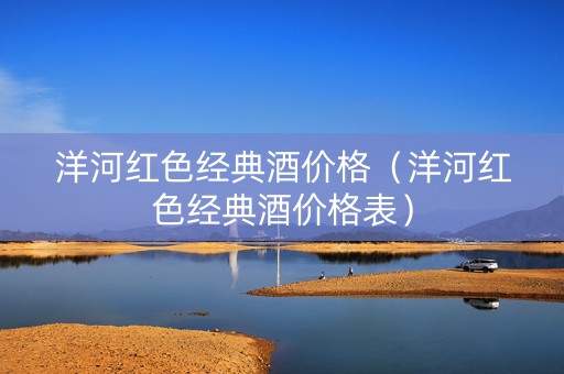 洋河红色经典酒价格（洋河红色经典酒价格表）