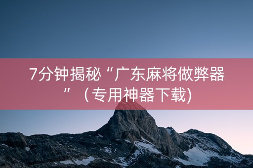 7分钟揭秘“广东麻将做弊器”（专用神器下载)