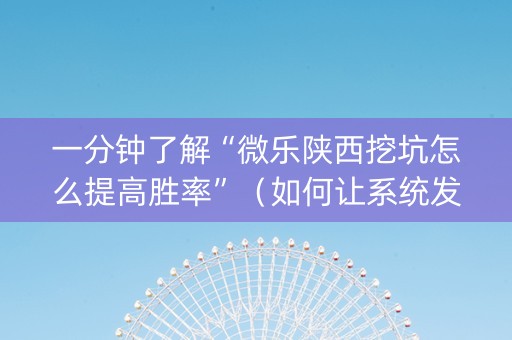 一分钟了解“微乐陕西挖坑怎么提高胜率”（如何让系统发好牌)