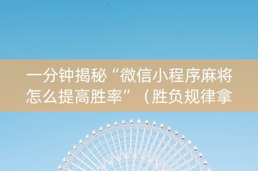 一分钟揭秘“微信小程序麻将怎么提高胜率”（胜负规律拿好牌)