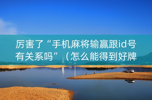 厉害了“手机麻将输赢跟id号有关系吗”（怎么能得到好牌)