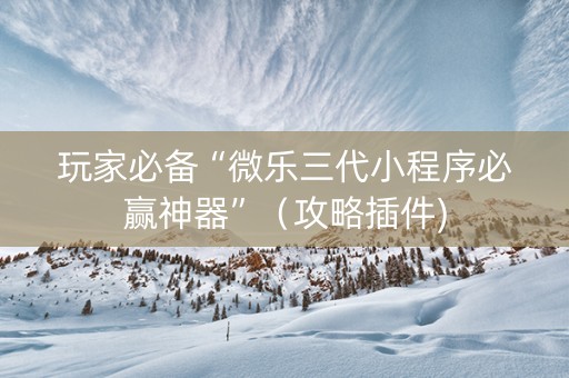 玩家必备“微乐三代小程序必赢神器”（攻略插件)
