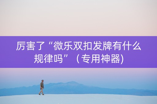 厉害了“微乐双扣发牌有什么规律吗”（专用神器)