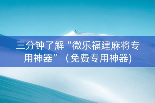 三分钟了解“微乐福建麻将专用神器”（免费专用神器)