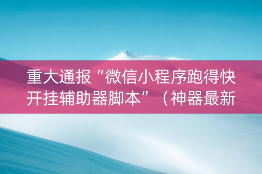 重大通报“微信小程序跑得快开挂辅助器脚本”（神器最新免费)