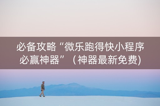 必备攻略“微乐跑得快小程序必赢神器”（神器最新免费)