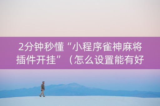 2分钟秒懂“小程序雀神麻将插件开挂”（怎么设置能有好牌)