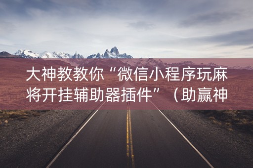 大神教教你“微信小程序玩麻将开挂辅助器插件”（助赢神器购买)