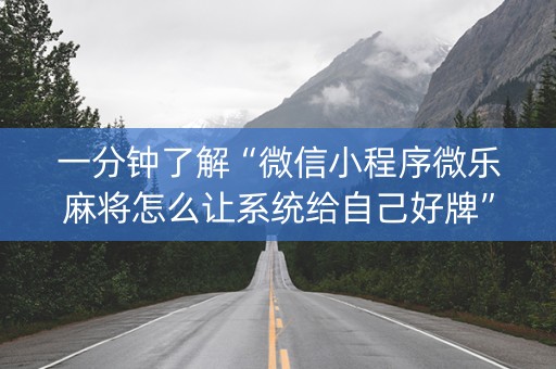 一分钟了解“微信小程序微乐麻将怎么让系统给自己好牌”（专用神器下载)