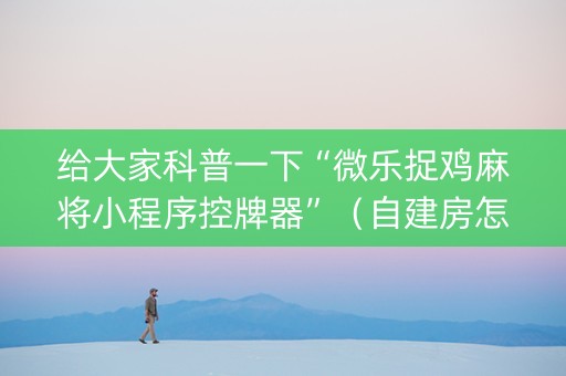 给大家科普一下“微乐捉鸡麻将小程序控牌器”（自建房怎么赢)