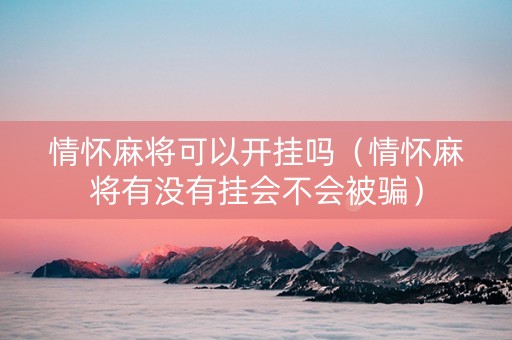 情怀麻将可以开挂吗（情怀麻将有没有挂会不会被骗）
