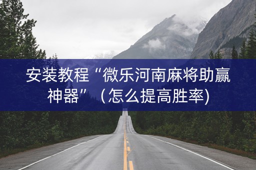 安装教程“微乐河南麻将助赢神器”（怎么提高胜率)