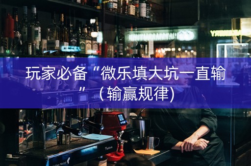 玩家必备“微乐填大坑一直输”（输赢规律)