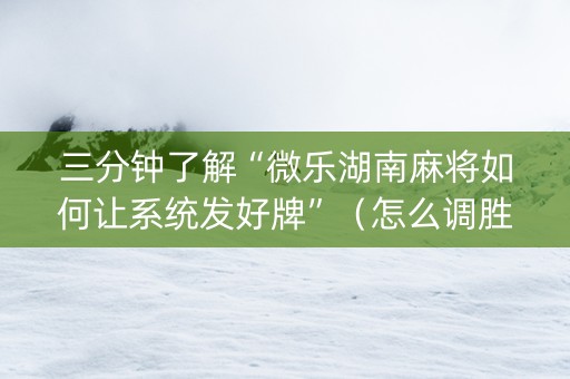 三分钟了解“微乐湖南麻将如何让系统发好牌”（怎么调胜率)