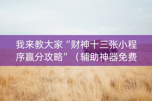 我来教大家“财神十三张小程序赢分攻略”（辅助神器免费)