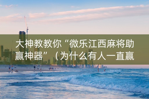 大神教教你“微乐江西麻将助赢神器”（为什么有人一直赢)
