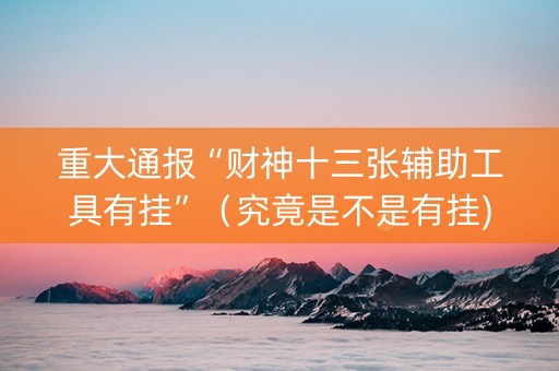 重大通报“财神十三张辅助工具有挂”（究竟是不是有挂)