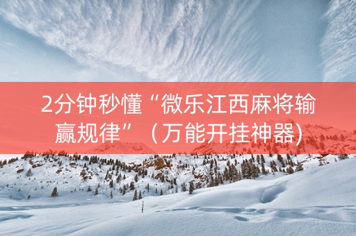 2分钟秒懂“微乐江西麻将输赢规律”（万能开挂神器)