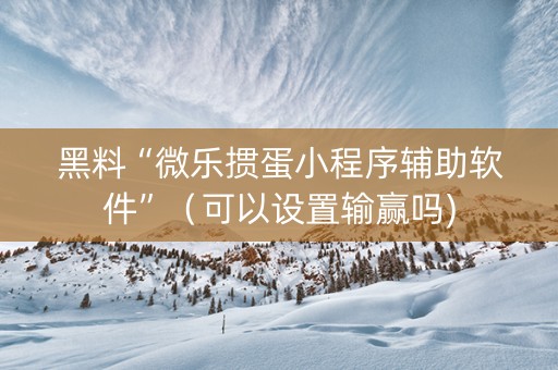 黑料“微乐掼蛋小程序辅助软件”（可以设置输赢吗)