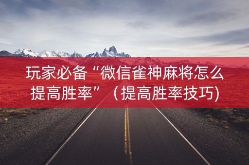 玩家必备“微信雀神麻将怎么提高胜率”（提高胜率技巧)