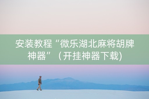 安装教程“微乐湖北麻将胡牌神器”（开挂神器下载)