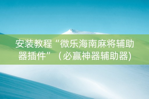 安装教程“微乐海南麻将辅助器插件”（必赢神器辅助器)