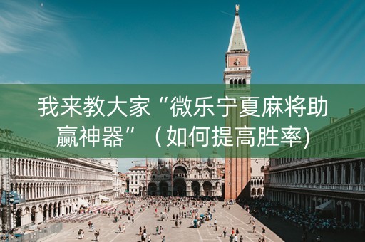 我来教大家“微乐宁夏麻将助赢神器”（如何提高胜率)
