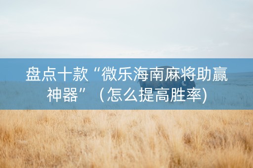 盘点十款“微乐海南麻将助赢神器”（怎么提高胜率)