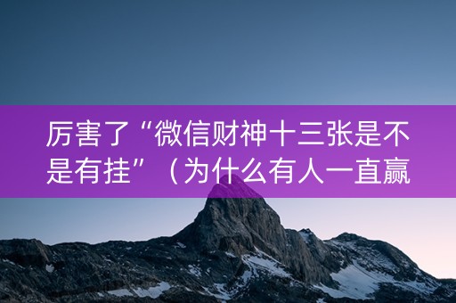 厉害了“微信财神十三张是不是有挂”（为什么有人一直赢)