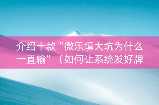 介绍十款“微乐填大坑为什么一直输”（如何让系统发好牌)