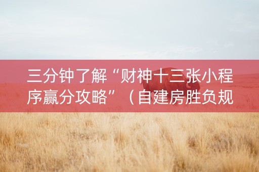 三分钟了解“财神十三张小程序赢分攻略”（自建房胜负规律)
